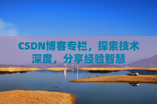 CSDN博客专栏，探索技术深度，分享经验智慧