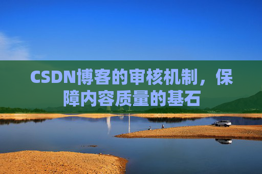 CSDN博客的审核机制,保障内容质量的基石